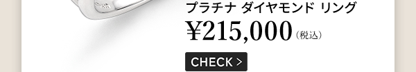 プラチナ ダイヤモンド リング ￥215,000（税込） CHECK ＞