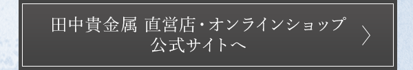 田中貴金属 直営店・オンラインショップ 公式サイトへ