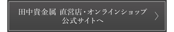 田中貴金属 直営店・オンラインショップ公式サイトへ