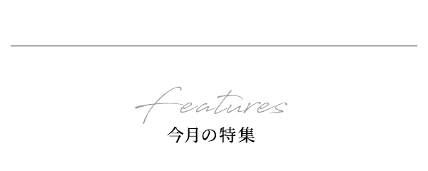 Features 今月の特集