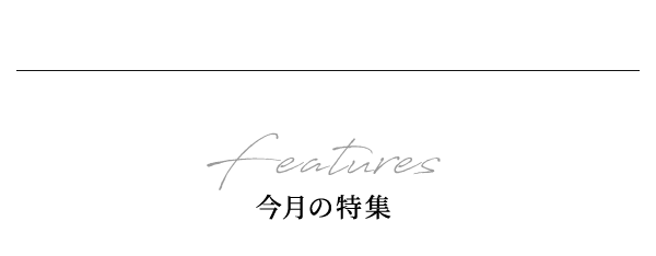 Features 今月の特集