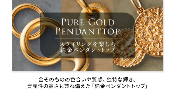 金そのものの色合いや質感、独特な輝き、資産性の高さも兼ね備えた「純金ペンダントトップ」