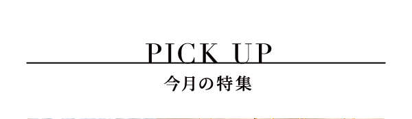 PICK UP 今月の特集