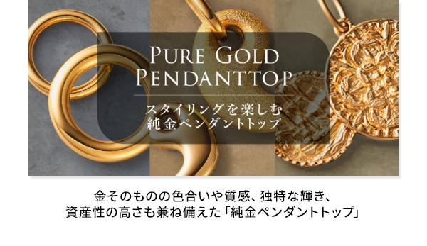 金そのものの色合いや質感、独特な輝き、資産性の高さも兼ね備えた「純金ペンダントトップ」