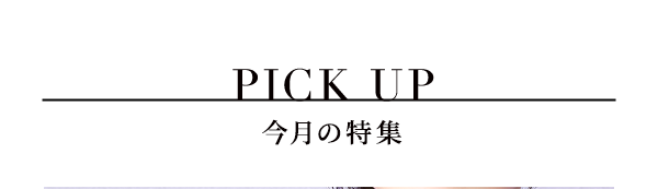 PICK UP 今月の特集