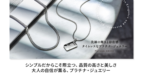 ◆タイムレスなプラチナ・ジュエリー シンプルだからこそ際立つ、品質の高さと美しさ 大人の自信が薫る、プラチナ・ジュエリー
