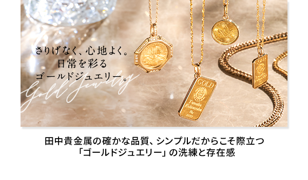 ◆ゴールドジュエリー 田中貴金属の確かな品質、シンプルだからこそ際立つ 「ゴールドジュエリー」の洗練と存在感