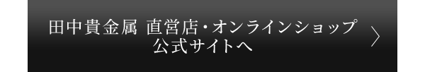 田中貴金属 直営店・オンラインショップ 公式サイトへ