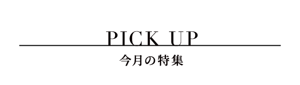 PICK UP 今月の特集