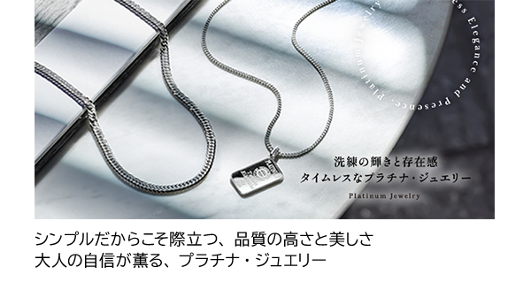 シンプルだからこそ際立つ、品質の高さと美しさ大人の自信が薫る、プラチナ・ジュエリー